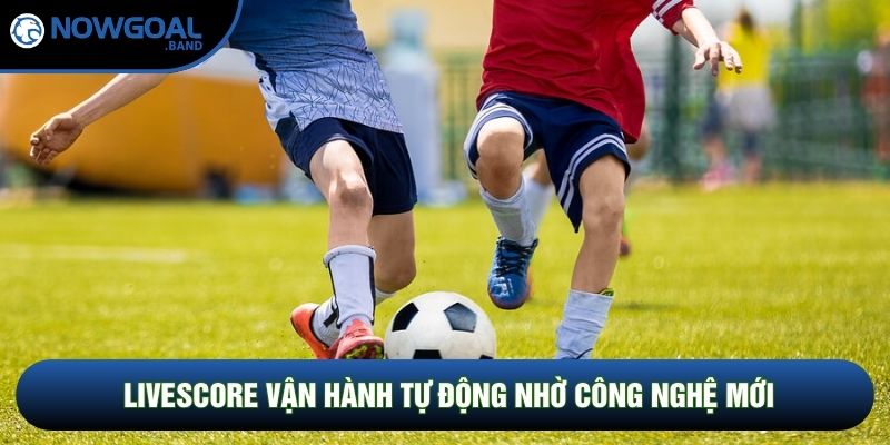 Livescore vận hành tự động nhờ công nghệ mới