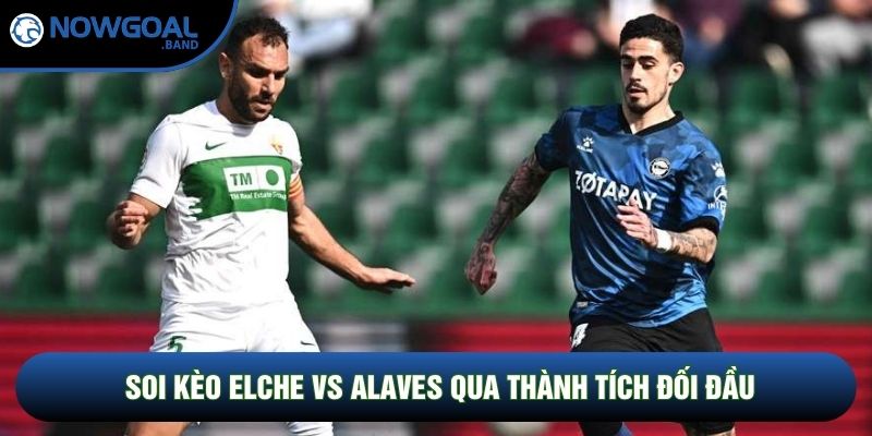Soi kèo Elche vs Alaves qua thành tích đối đầu